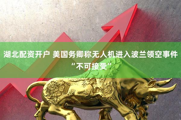湖北配资开户 美国务卿称无人机进入波兰领空事件“不可接受”