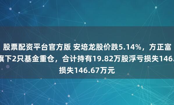 股票配资平台官方版 安培龙股价跌5.14%，方正富邦基金旗下2只基金重仓，合计持有19.82万股浮亏损失146.67万元