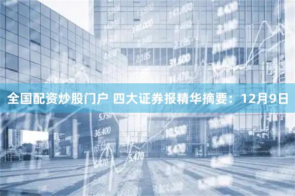 全国配资炒股门户 四大证券报精华摘要：12月9日