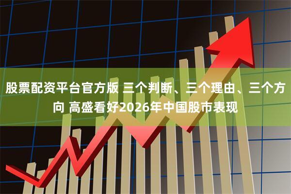 股票配资平台官方版 三个判断、三个理由、三个方向 高盛看好2026年中国股市表现